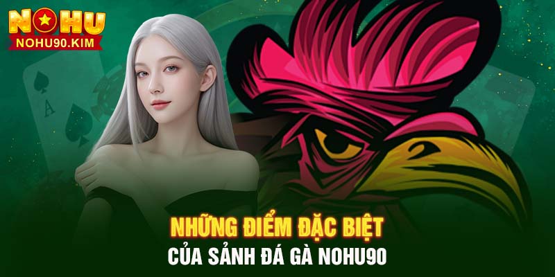 Những điểm đặc biệt của sảnh Đá Gà NOHU90