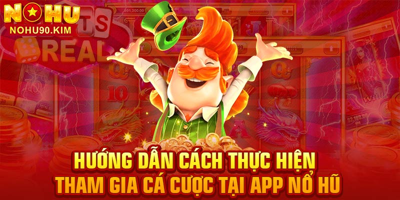 Hướng dẫn cách thực hiện tham gia cá cược tại app nổ hũ