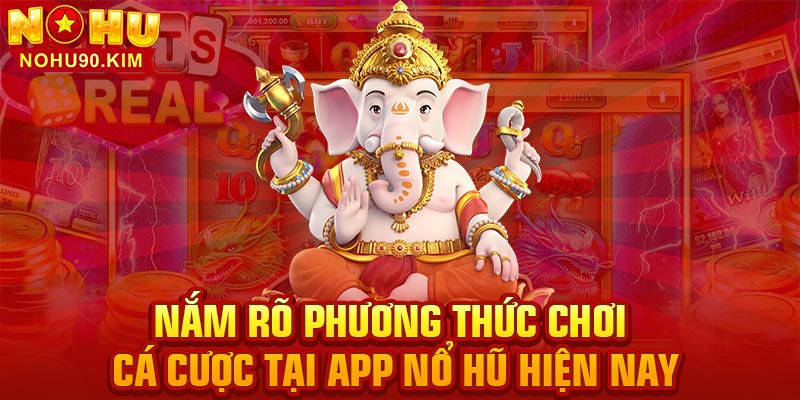 Nắm rõ phương thức chơi cá cược tại app nổ hũ hiện nay