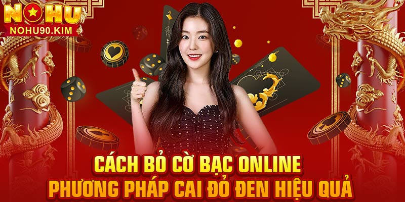 Cách Bỏ Cờ Bạc Online – Phương Pháp Cai Nghiện Đỏ Đen Hiệu Quả