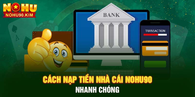 Cách nạp tiền nhà cái NOHU90 nhanh chóng