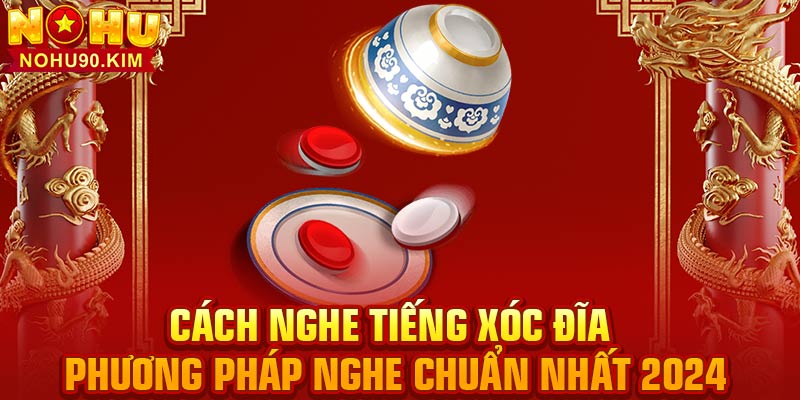 Cách Nghe Tiếng Xóc Đĩa – Phương Pháp Nghe Chuẩn Nhất 2024