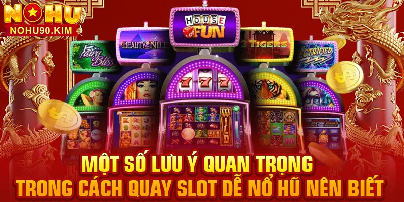 Một số lưu ý quan trọng trong cách quay slot dễ nổ hũ nên biết