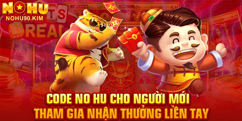 Code No Hu Cho Người Mới – Tham Gia Nhận Thưởng Liền Tay