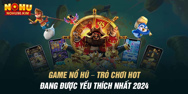 Game Nổ Hũ – Trò Chơi Hot Đang Được Yêu Thích Nhất 2024