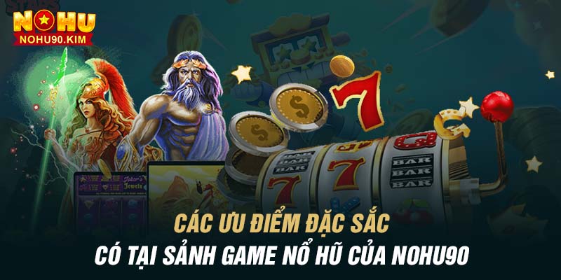 Các ưu điểm đặc sắc có tại sảnh game nổ hũ của NOHU90