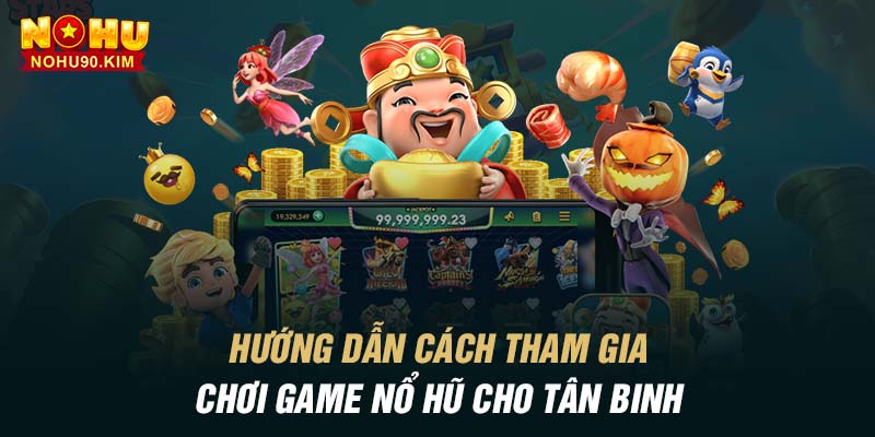 Hướng dẫn cách tham gia chơi game nổ hũ cho tân binh