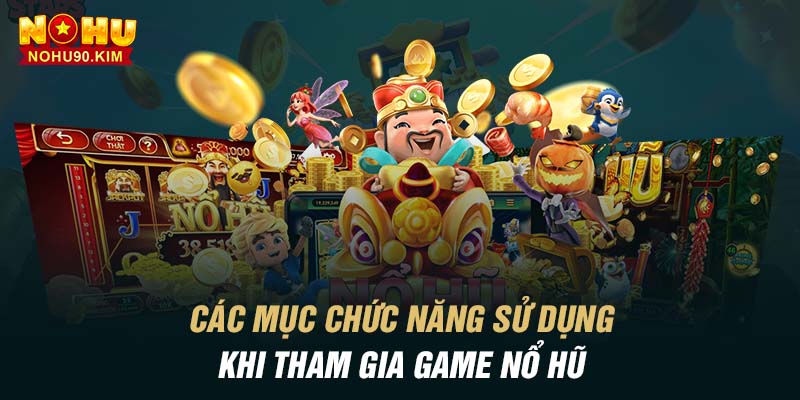 Các mục chức năng sử dụng khi tham gia game nổ hũ