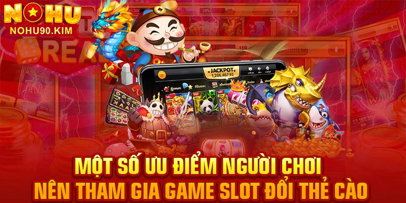 Một số ưu điểm người chơi nên tham gia game slot đổi thẻ cào