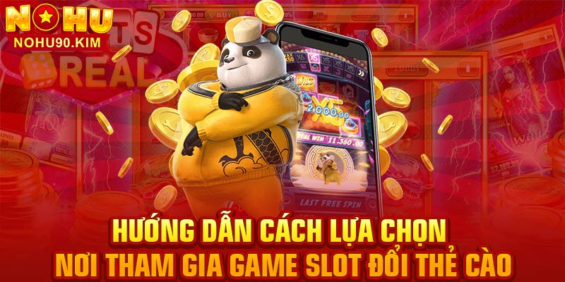 Hướng dẫn cách lựa chọn nơi tham gia game slot đổi thẻ cào