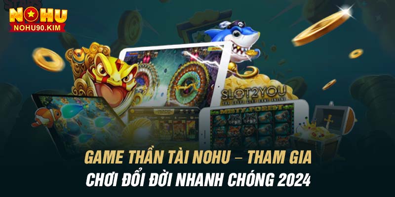 Game Thần Tài NoHu – Tham Gia Chơi Đổi Đời Nhanh Chóng 2024