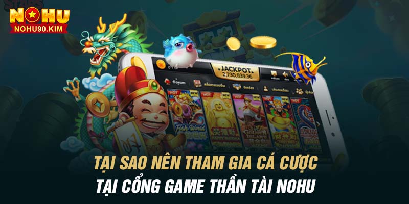 Tại sao nên tham gia cá cược tại cổng game thần tài nohu