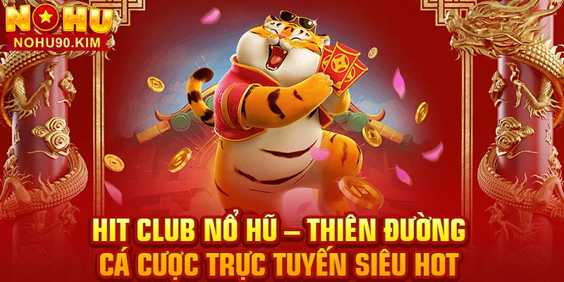 Hit Club Nổ Hũ – Thiên Đường Cá Cược Trực Tuyến Siêu Hot