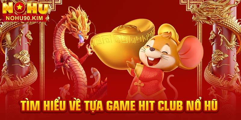 Tìm hiểu về tựa game Hit Club nổ hũ