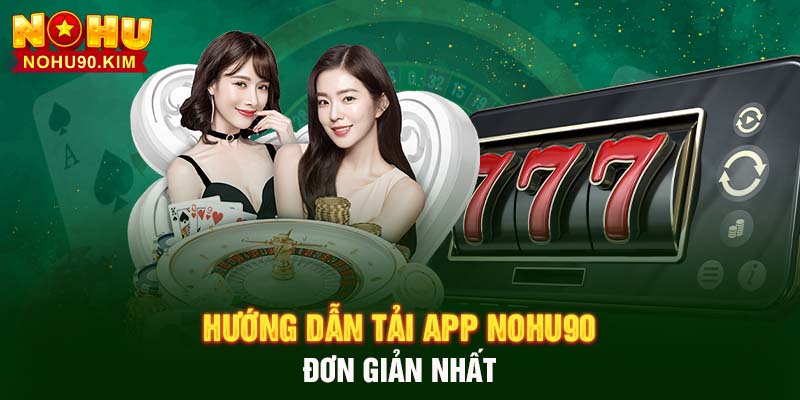 Hướng dẫn tải app NOHU90 đơn giản nhất