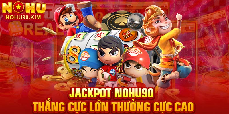 Jackpot NOHU90 – Thắng Cực Lớn Thưởng Cực Cao