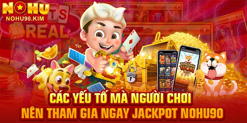 Các yếu tố mà người chơi nên tham gia ngay Jackpot NOHU90