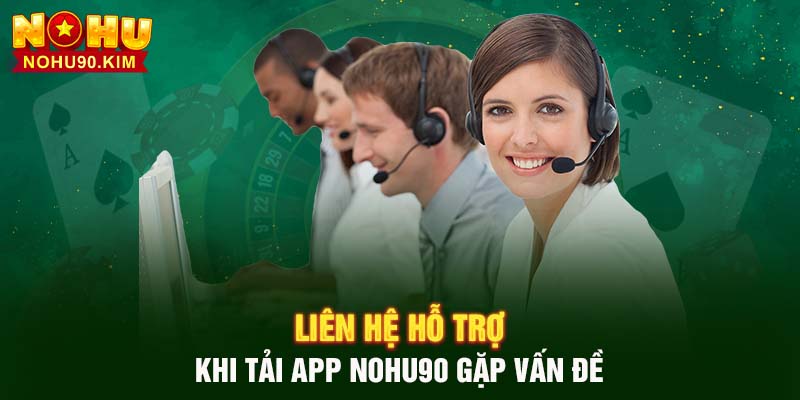 Liên hệ hỗ trợ khi tải App NOHU90 gặp vấn đề