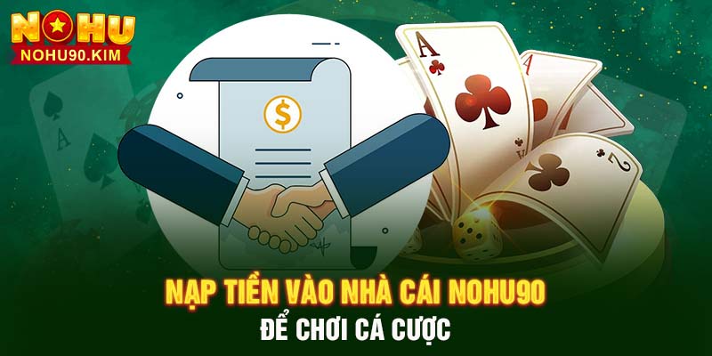 Nạp tiền vào nhà cái NOHU90 để chơi cá cược 