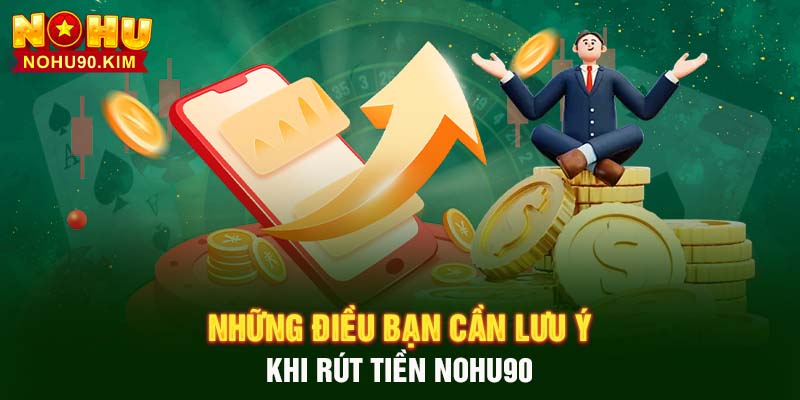 Những điều bạn cần lưu ý khi rút tiền trên NOHU90