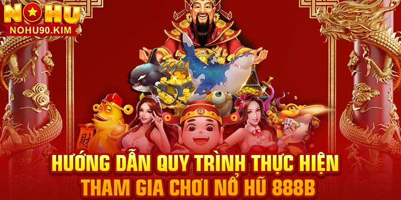 Hướng dẫn quy trình thực hiện tham gia chơi nổ hũ 888B