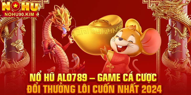 Nổ Hũ Alo789 – Game Cá Cược Đổi Thưởng Lôi Cuốn Nhất 2024