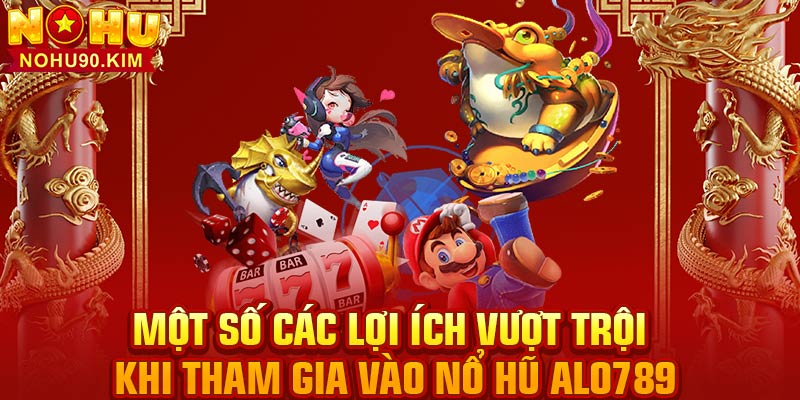 Một số các lợi ích vượt trội khi tham gia vào nổ hũ Alo789