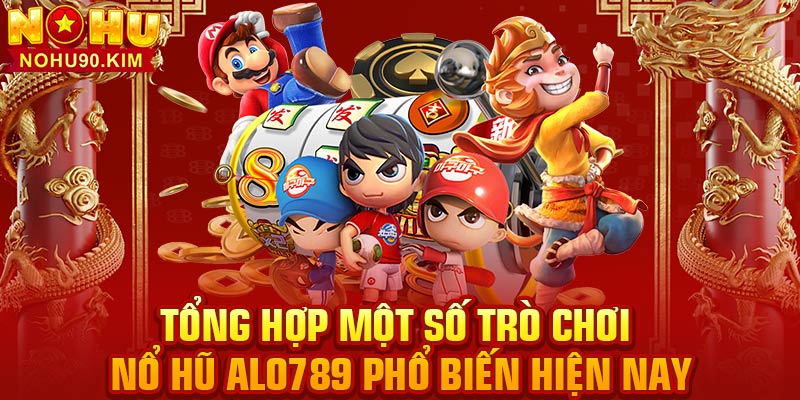 Tổng hợp một số trò chơi nổ hũ Alo789 phổ biến hiện nay