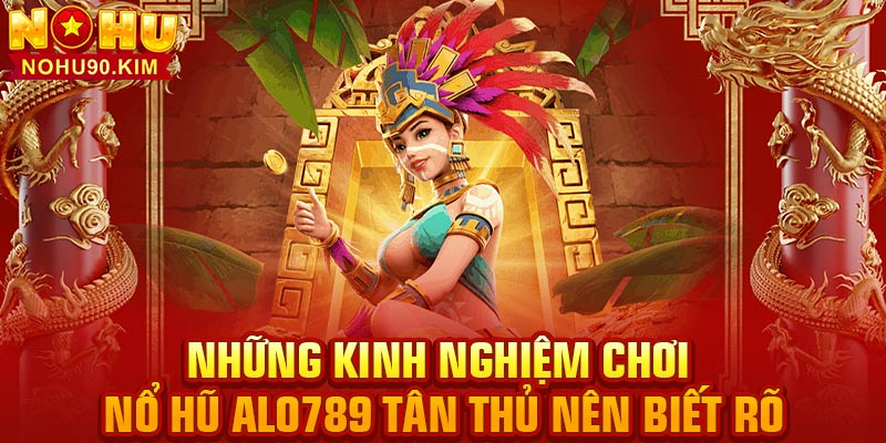 Những kinh nghiệm chơi nổ hũ Alo789 tân thủ nên biết rõ