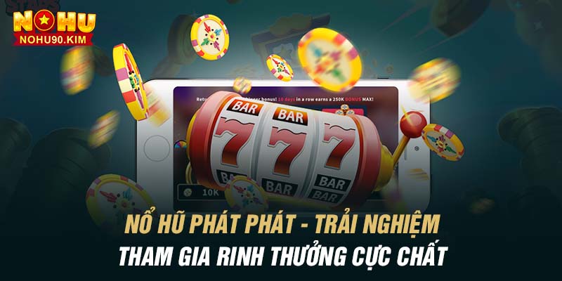 Nổ Hũ Phát Phát – Trải Nghiệm Tham Gia Rinh Thưởng Cực Chất