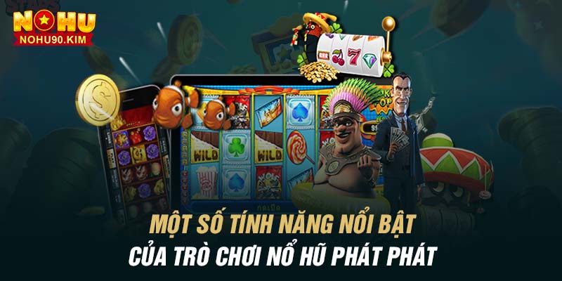 Một số tính năng nổi bật của trò chơi nổ hũ phát phát 