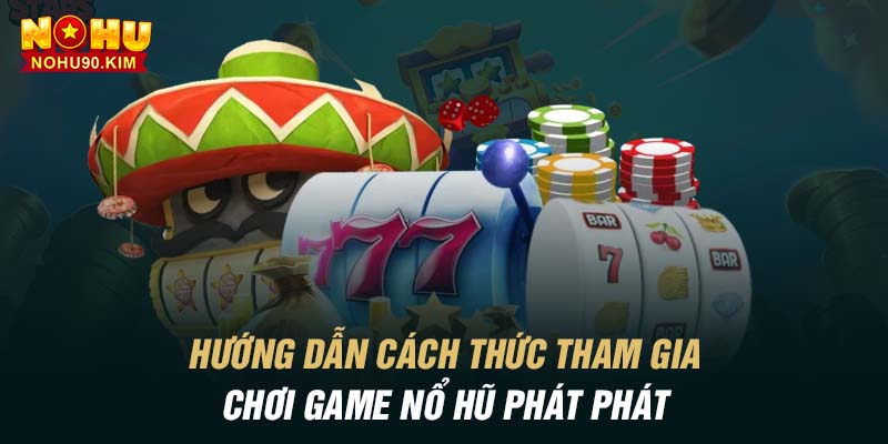 Hướng dẫn cách thức tham gia chơi game nổ hũ phát phát