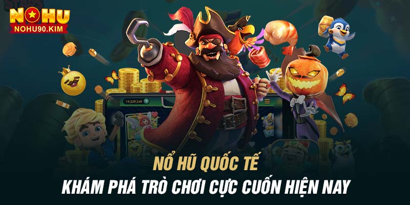 Nổ Hũ Quốc Tế – Khám Phá Trò Chơi Cực Cuốn Hiện Nay