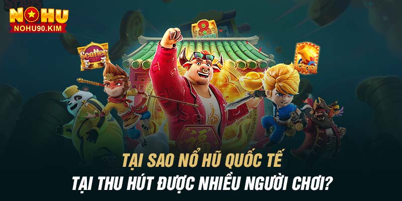 Tại sao nổ hũ quốc tế tại thu hút được nhiều người chơi?