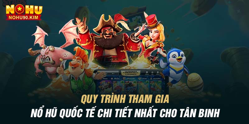 Quy trình tham gia nổ hũ quốc tế chi tiết nhất cho tân binh