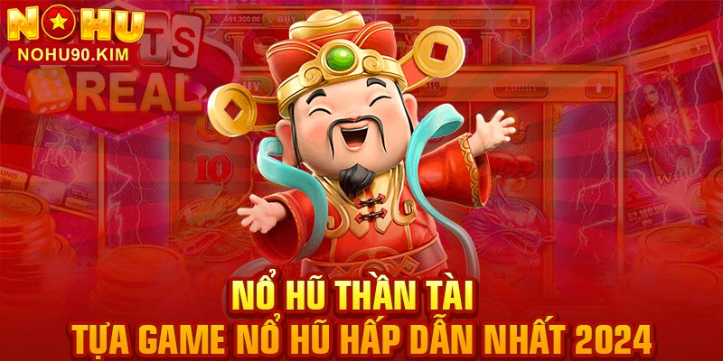 Nổ Hũ Thần Tài – Tựa Game Nổ Hũ Hấp Dẫn Nhất 2024