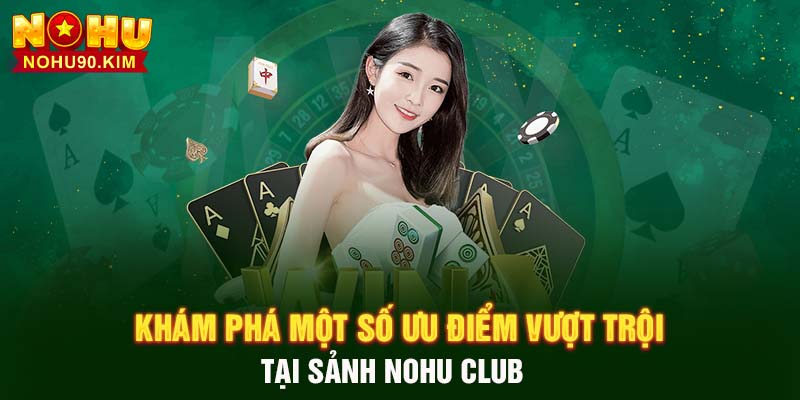 Khám phá một số ưu điểm vượt trội tại sảnh NoHu Club