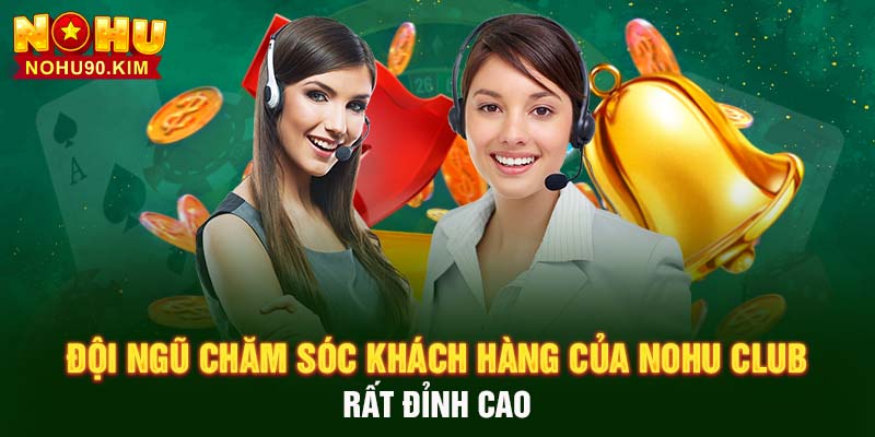 Đội ngũ chăm sóc khách hàng của NoHu Club rất đỉnh cao