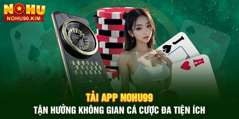 Tải App NOHU99: tận hưởng không gian cá cược da tiện ích