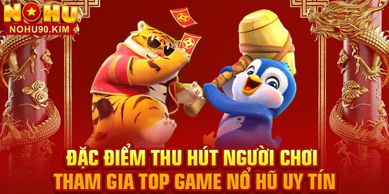 Đặc điểm thu hút người chơi tham gia top game nổ hũ uy tín