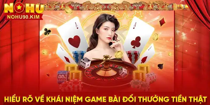 Hiểu rõ về khái niệm game bài đổi thưởng tiền thật