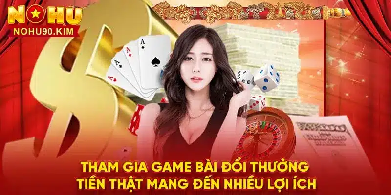 Tham gia game bài đổi thưởng tiền thật mang đến nhiều lợi ích