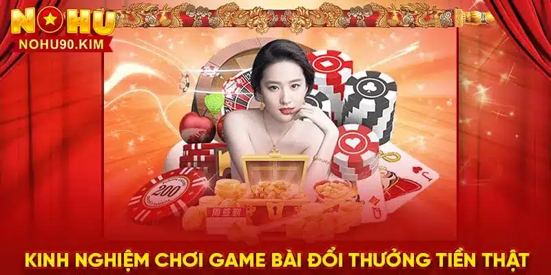 Kinh nghiệm chơi game bài đổi thưởng tiền thật