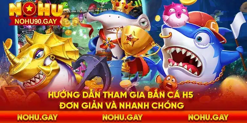 Hướng dẫn tham gia bắn cá h5 đơn giản và nhanh chóng