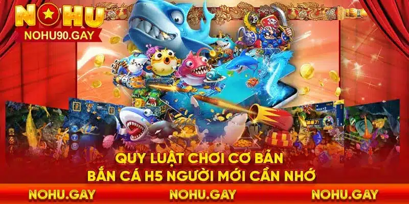 Quy luật chơi cơ bản bắn cá H5 người mới cần nhớ