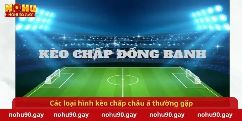 Các loại hình kèo chấp châu á thường gặp