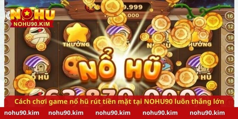 Cách chơi game nổ hũ rút tiền mặt tại NOHU90 luôn thắng lớn