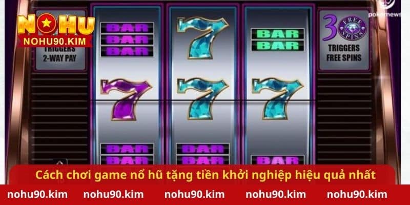 Cách chơi game nổ hũ tặng tiền khởi nghiệp hiệu quả nhất