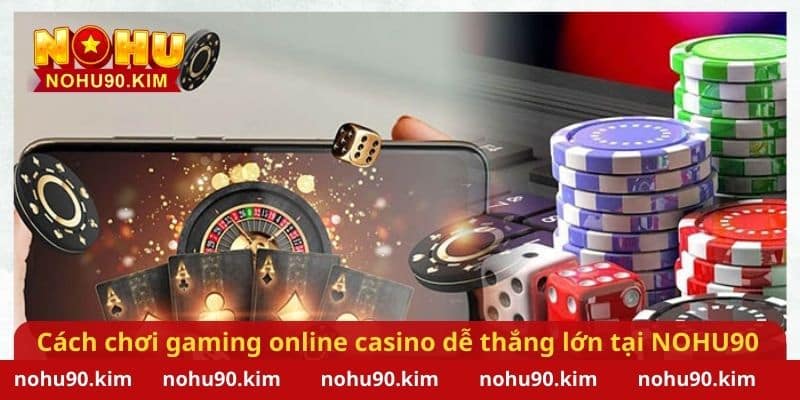 Cách chơi gaming online casino dễ dàng thắng lớn tại NOHU90 