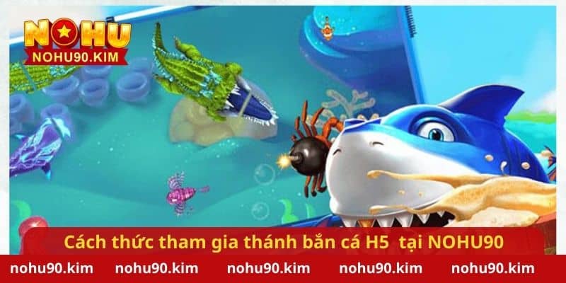 Cách thức tham gia thánh bắn cá H5 hiệu quả tại NOHU90